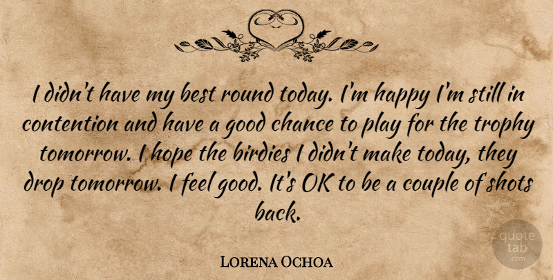 Lorena Ochoa Quote About Best, Chance, Contention, Couple, Drop: I Didnt Have My Best...