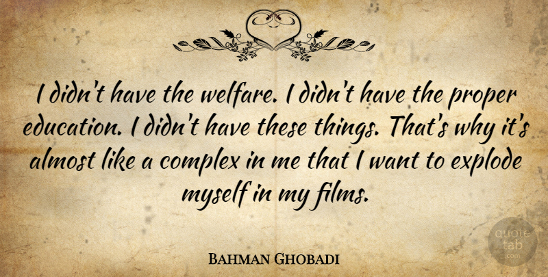 Bahman Ghobadi Quote About Complex, Education, Explode, Proper: I Didnt Have The Welfare...
