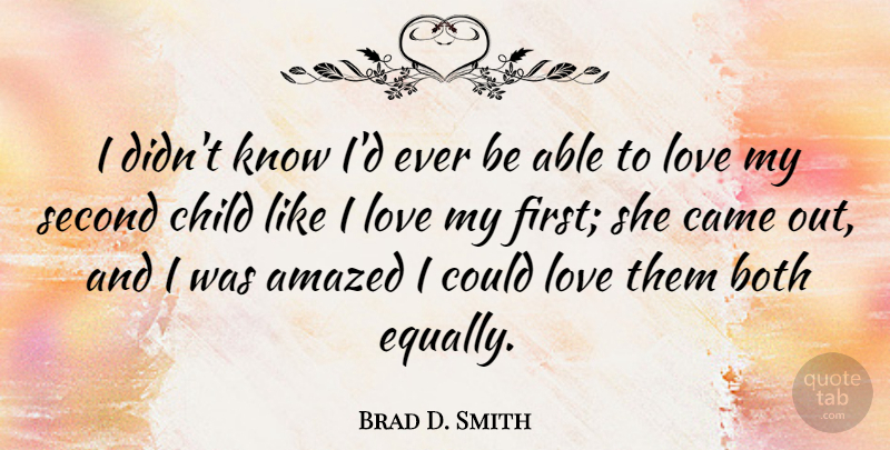 Brad D. Smith Quote About Amazed, Both, Came, Love: I Didnt Know Id Ever...