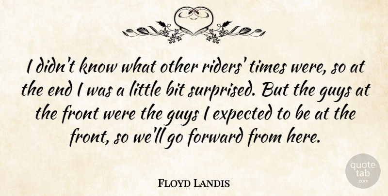 Floyd Landis Quote About Bit, Expected, Forward, Front, Guys: I Didnt Know What Other...