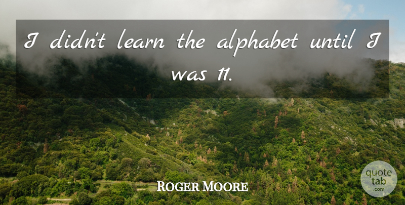 Roger Moore Quote About Alphabet: I Didnt Learn The Alphabet...