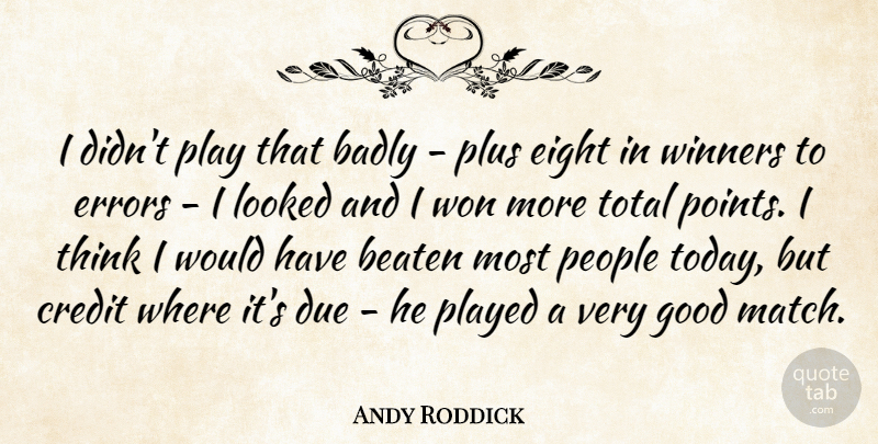 Andy Roddick Quote About Badly, Beaten, Credit, Due, Eight: I Didnt Play That Badly...