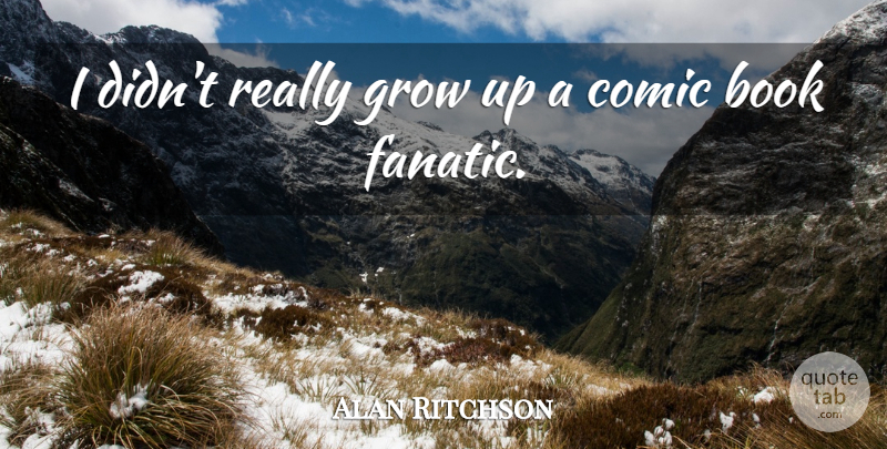 Alan Ritchson Quote About Growing Up, Book, Comic: I Didnt Really Grow Up...