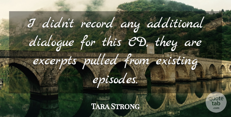 Tara Strong Quote About Cds, Records, Episodes: I Didnt Record Any Additional...