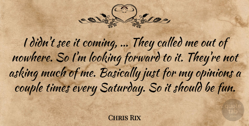 Chris Rix Quote About Asking, Basically, Couple, Forward, Looking: I Didnt See It Coming...