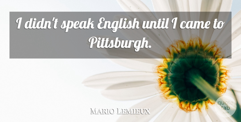 Mario Lemieux Quote About Speak English, Pittsburgh, Speak: I Didnt Speak English Until...