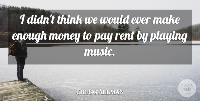 Gregg Allman Quote About Thinking, Playing Music, Pay: I Didnt Think We Would...