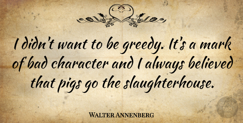 Walter Annenberg Quote About Character, Pigs, Want: I Didnt Want To Be...