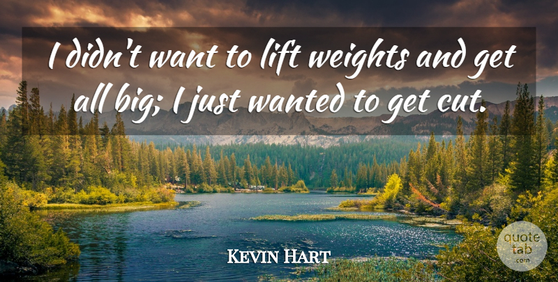 Kevin Hart Quote About Cutting, Weight, Want: I Didnt Want To Lift...