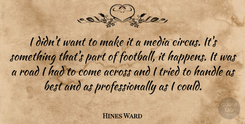 Hines Ward Quote About Across, Best, Football, Handle, Media: I Didnt Want To Make...