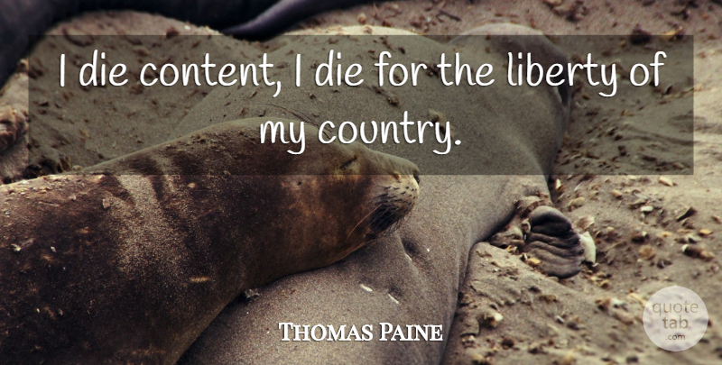 Thomas Paine Quote About Country, Patriotism, Liberty: I Die Content I Die...
