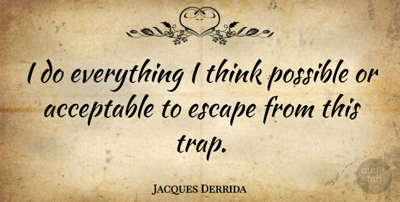 Jacques Derrida Quote About Thinking, Traps, Acceptable: I Do Everything I Think...