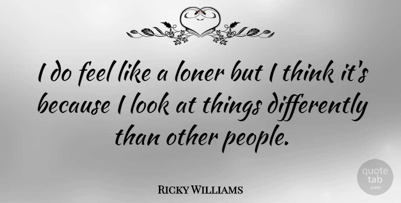 Ricky Williams Quote About Thinking, People, Loner: I Do Feel Like A...