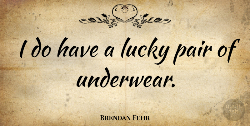 Brendan Fehr Quote About Pairs, Underwear, Lucky: I Do Have A Lucky...