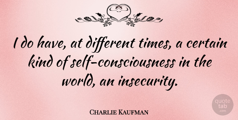 Charlie Kaufman Quote About Self, Insecurity, World: I Do Have At Different...
