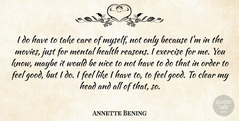 Annette Bening Quote About Care, Clear, Exercise, Good, Head: I Do Have To Take...