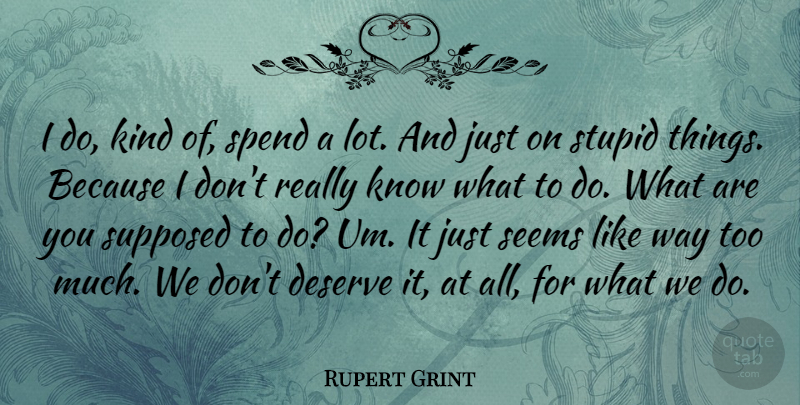 Rupert Grint Quote About Stupid, Too Much, Way: I Do Kind Of Spend...