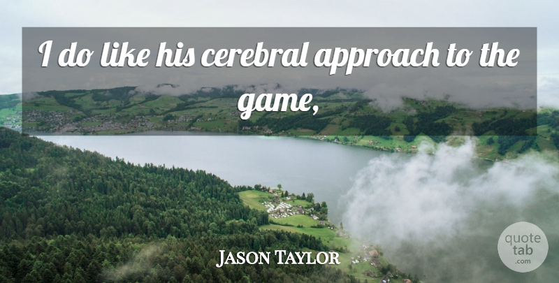 Jason Taylor Quote About Approach, Cerebral: I Do Like His Cerebral...
