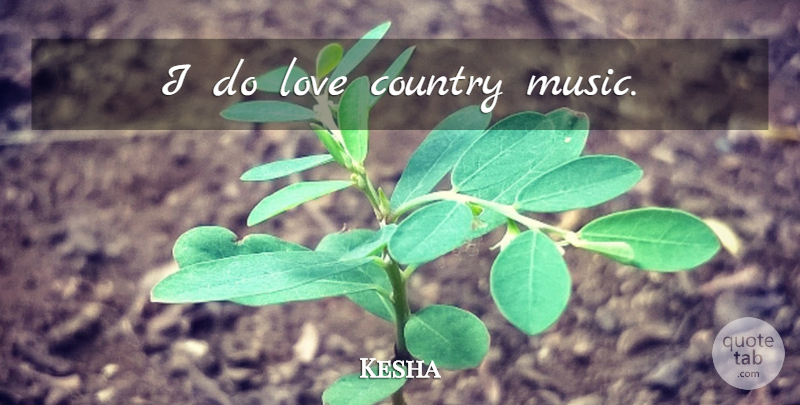 Kesha Quote About Country, Country Love: I Do Love Country Music...