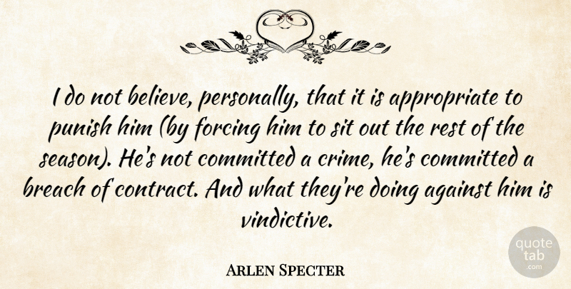 Arlen Specter Quote About Against, Breach, Committed, Forcing, Punish: I Do Not Believe Personally...