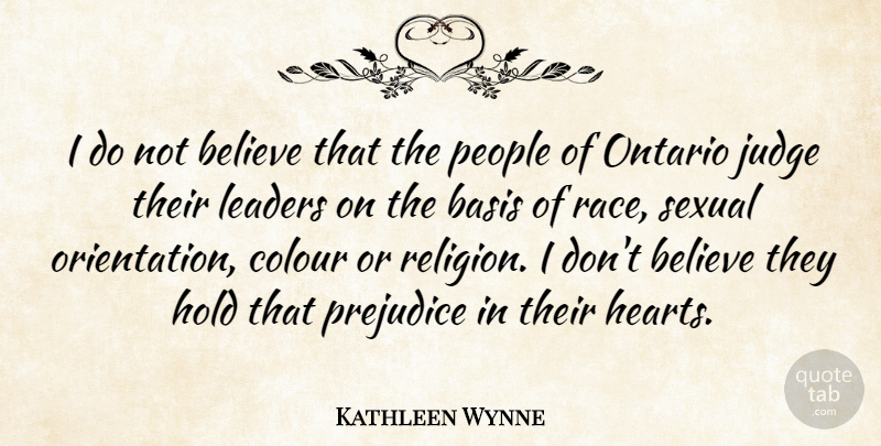Kathleen Wynne Quote About Basis, Believe, Colour, Hold, Judge: I Do Not Believe That...