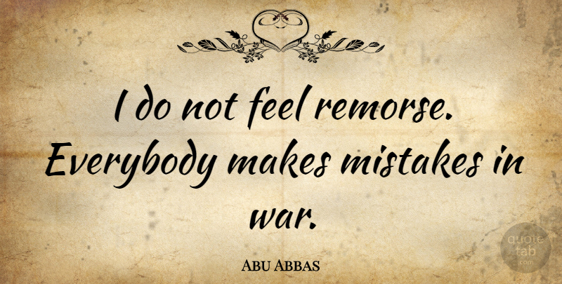 Abu Abbas Quote About Everybody, War: I Do Not Feel Remorse...