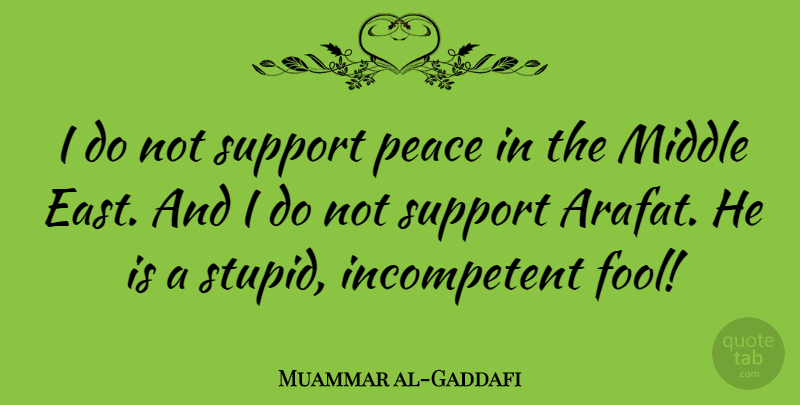 Muammar al-Gaddafi Quote About Stupid, Support, East: I Do Not Support Peace...