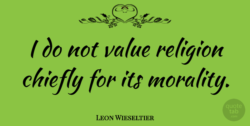 Leon Wieseltier Quote About Morality, Values: I Do Not Value Religion...