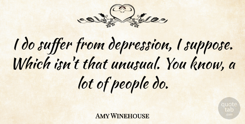 Amy Winehouse Quote About People, Suffering, Unusual: I Do Suffer From Depression...