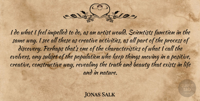 Jonas Salk Quote About Moving, Artist, Discovery: I Do What I Feel...