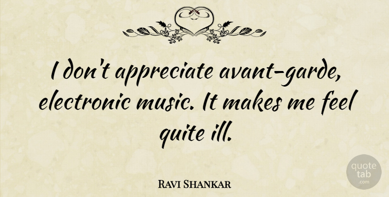 Ravi Shankar Quote About Electronic, Music: I Dont Appreciate Avant Garde...