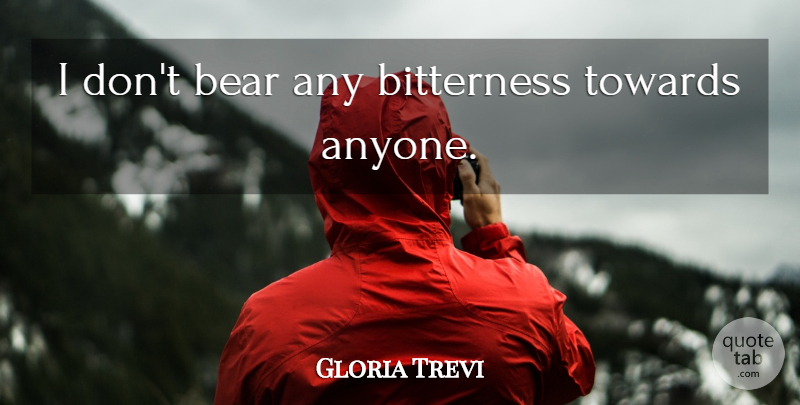 Gloria Trevi Quote About Bitterness, Bears: I Dont Bear Any Bitterness...
