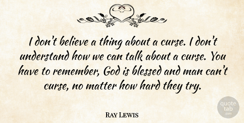 Ray Lewis Quote About Believe, God, Hard, Man, Matter: I Dont Believe A Thing...