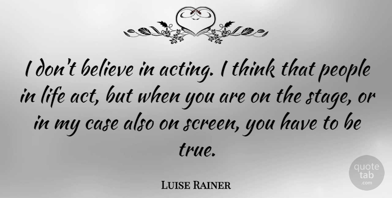 Luise Rainer Quote About Believe, Thinking, People: I Dont Believe In Acting...