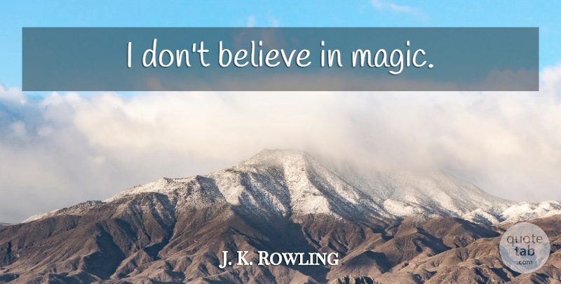 J. K. Rowling Quote About Believe, Magic, Dont Believe: I Dont Believe In Magic...