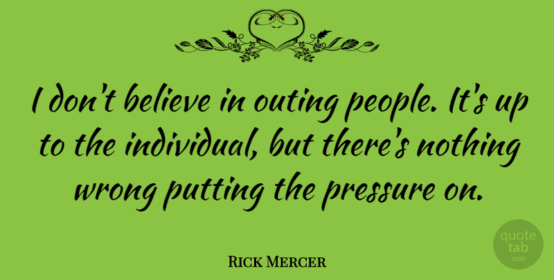 Rick Mercer Quote About Believe, People, Pressure: I Dont Believe In Outing...