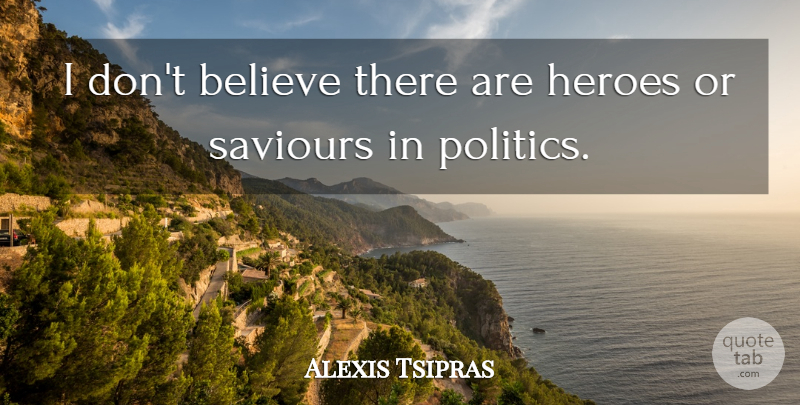 Alexis Tsipras Quote About Believe, Politics: I Dont Believe There Are...