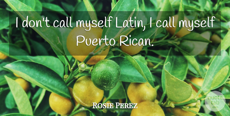 Rosie Perez Quote About Latin: I Dont Call Myself Latin...