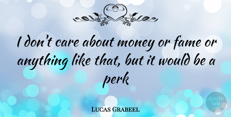 Lucas Grabeel Quote About Would Be, Care, Fame: I Dont Care About Money...