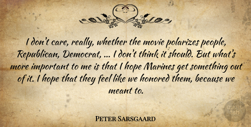 Peter Sarsgaard Quote About Honored, Hope, Marines, Meant, Whether: I Dont Care Really Whether...