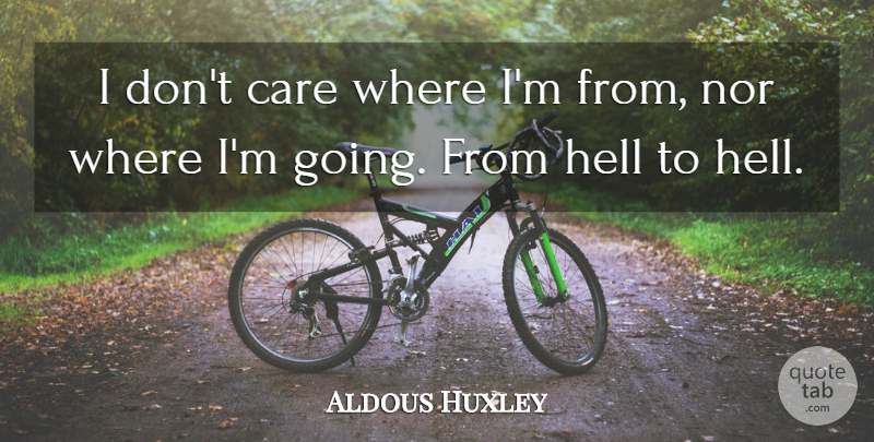 Aldous Huxley Quote About Care, Hell, I Dont Care: I Dont Care Where Im...