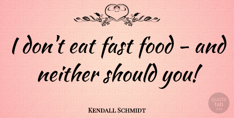 Kendall Schmidt Quote About Food, Neither: I Dont Eat Fast Food...