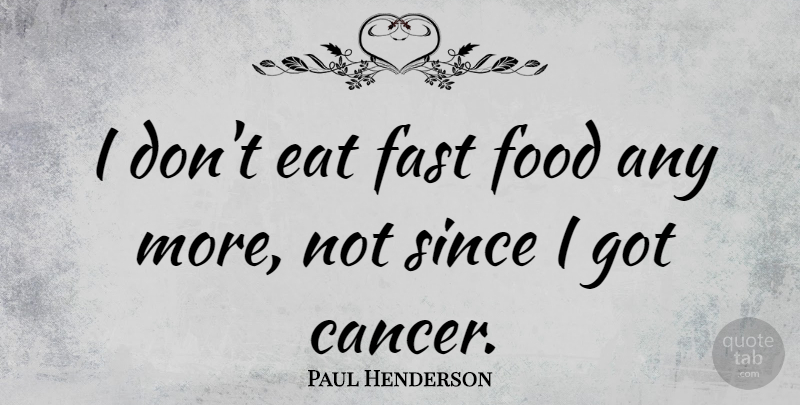Paul Henderson Quote About Cancer, Fast Food, Eating Fast Food: I Dont Eat Fast Food...