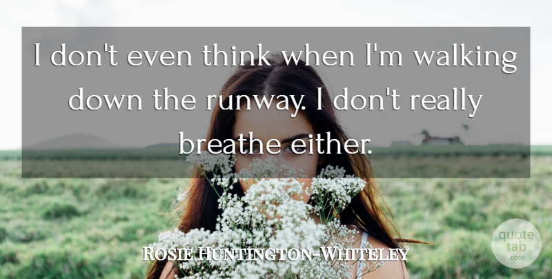 Rosie Huntington-Whiteley Quote About Thinking, Breathe, Runway: I Dont Even Think When...
