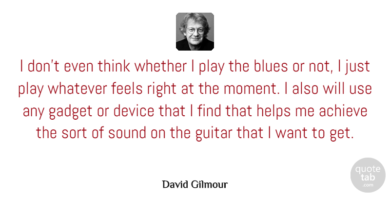 David Gilmour Quote About Blues, Device, Feels, Gadget, Helps: I Dont Even Think Whether...
