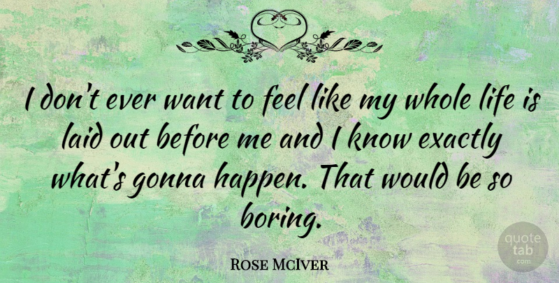 Rose McIver Quote About Exactly, Gonna, Laid, Life: I Dont Ever Want To...
