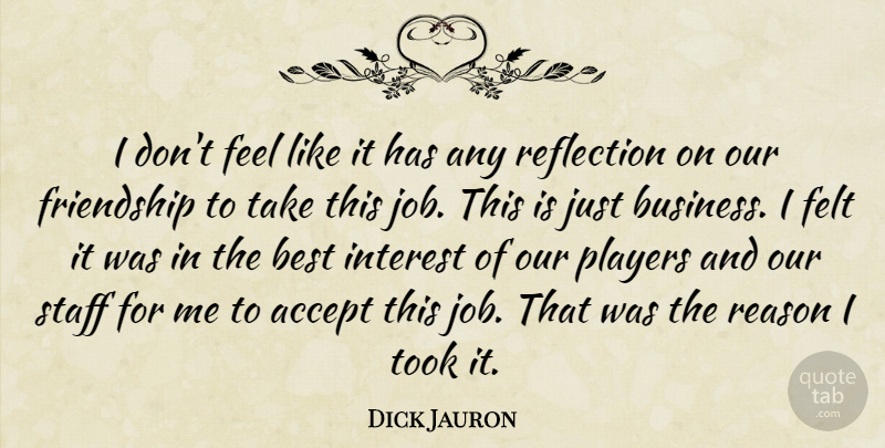 Dick Jauron Quote About Accept, Best, Felt, Friendship, Interest: I Dont Feel Like It...