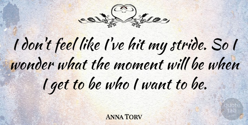 Anna Torv Quote About Want, Wonder, Moments: I Dont Feel Like Ive...