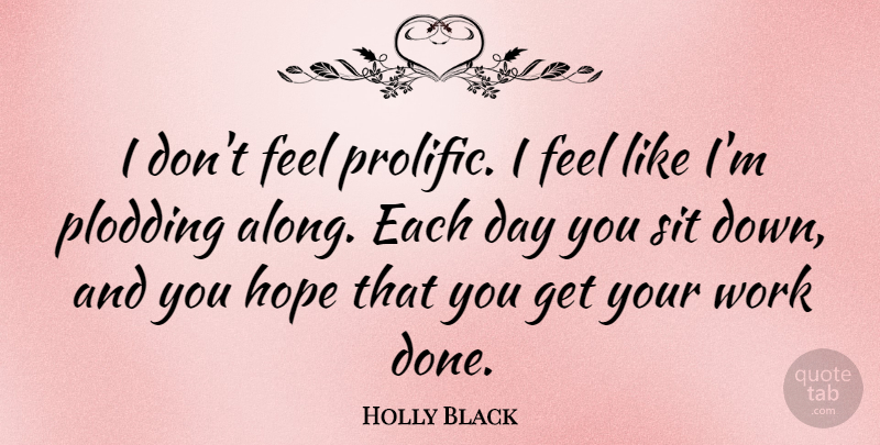 Holly Black Quote About Hope, Sit, Work: I Dont Feel Prolific I...