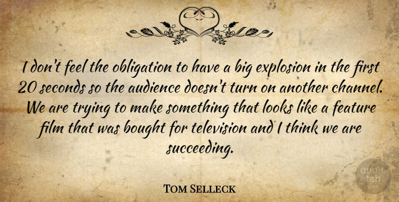 Tom Selleck Quote About Audience, Bought, Explosion, Feature, Looks: I Dont Feel The Obligation...